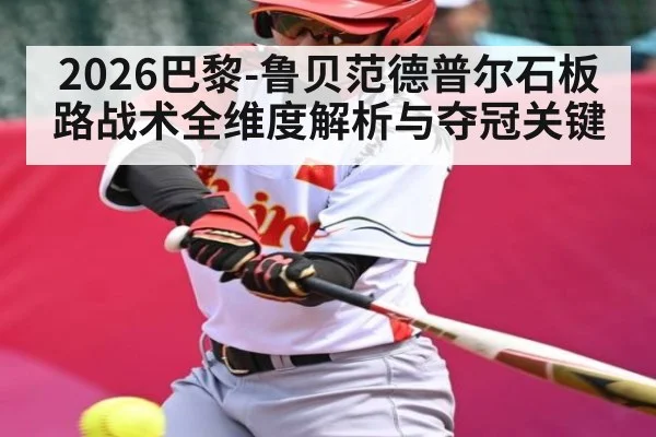 2026巴黎-鲁贝范德普尔石板路战术全维度解析与夺冠关键