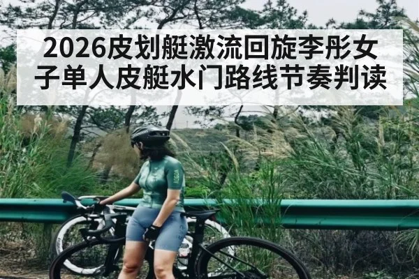 2026皮划艇激流回旋李彤女子单人皮艇水门路线节奏判读