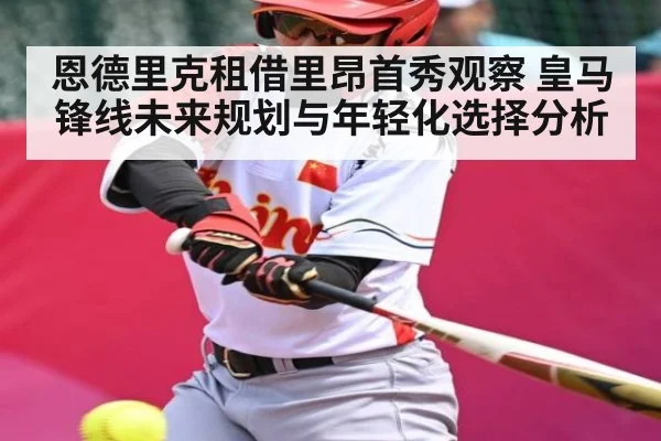 恩德里克租借里昂首秀观察 皇马锋线未来规划与年轻化选择分析